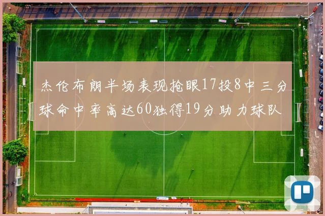 杰伦布朗半场表现抢眼17投8中三分球命中率高达60独得19分助力球队