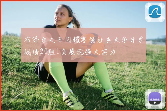 布泽尔之子闪耀赛场杜克大学开季战绩20胜1负展现强大实力