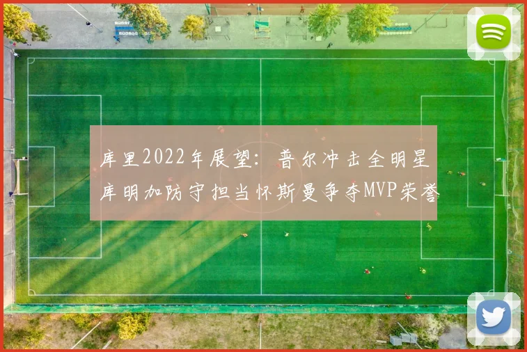 库里2022年展望：普尔冲击全明星库明加防守担当怀斯曼争夺MVP荣誉