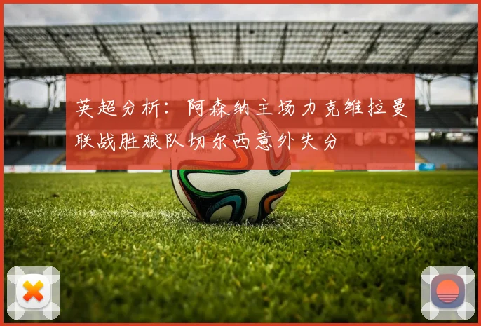 英超分析：阿森纳主场力克维拉曼联战胜狼队切尔西意外失分