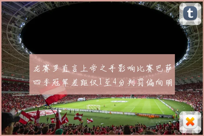 龙赛罗直言上帝之手影响比赛巴萨四季冠军差距仅1至4分判罚偏向明显