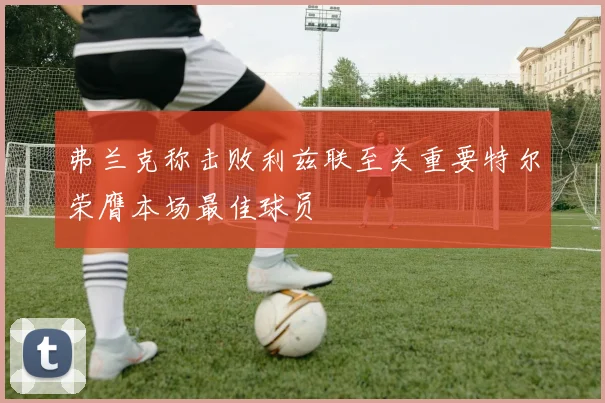 弗兰克称击败利兹联至关重要特尔荣膺本场最佳球员