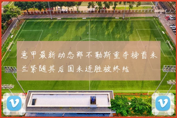 意甲最新动态那不勒斯重夺榜首米兰紧随其后国米连胜被终结