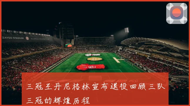 三冠王丹尼格林宣布退役回顾三队三冠的辉煌历程