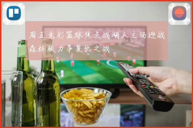 周五竞彩篮球焦点战湖人主场迎战森林狼力争复仇之战