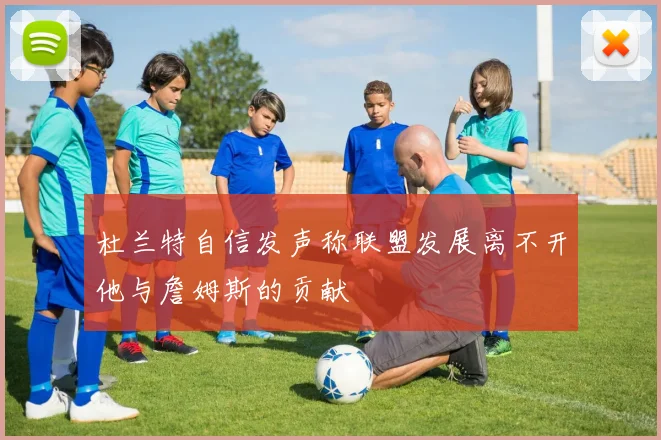 杜兰特自信发声称联盟发展离不开他与詹姆斯的贡献