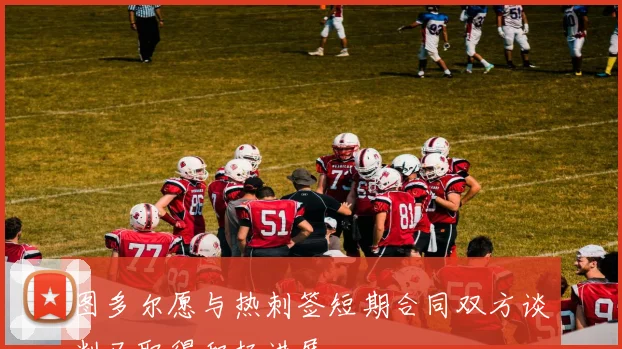图多尔愿与热刺签短期合同双方谈判已取得积极进展