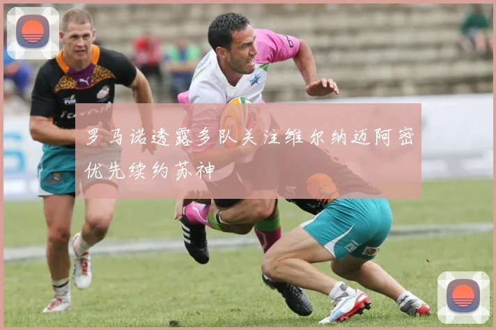 罗马诺透露多队关注维尔纳迈阿密优先续约苏神