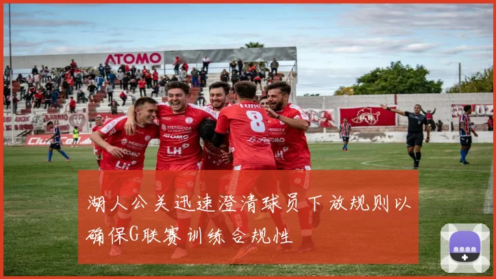 湖人公关迅速澄清球员下放规则以确保G联赛训练合规性
