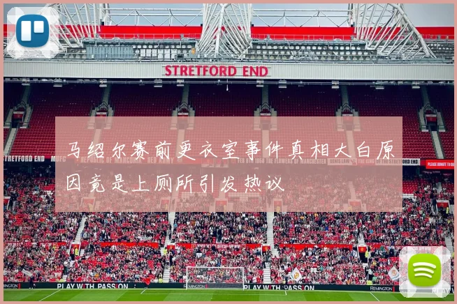 马绍尔赛前更衣室事件真相大白原因竟是上厕所引发热议