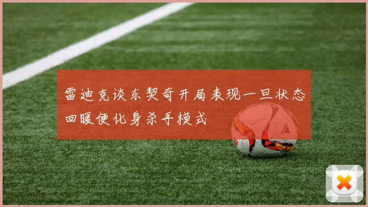 雷迪克谈东契奇开局表现一旦状态回暖便化身杀手模式