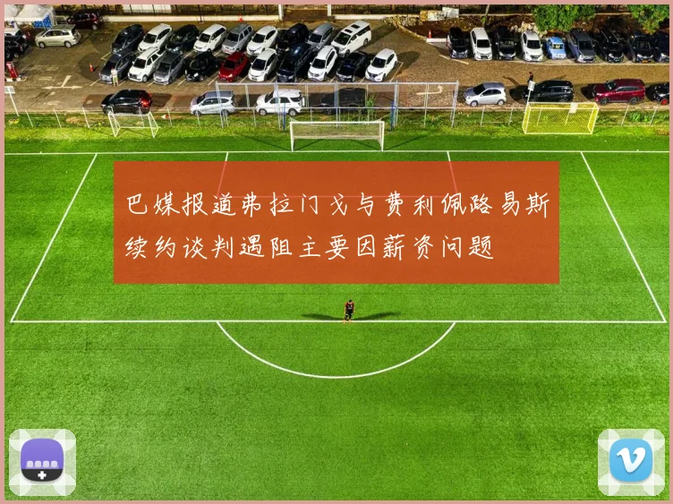 巴媒报道弗拉门戈与费利佩路易斯续约谈判遇阻主要因薪资问题