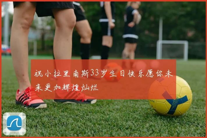 祝小拉里南斯33岁生日快乐愿你未来更加辉煌灿烂