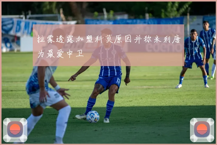 拉蒙透露加盟科莫原因并称米利唐为最爱中卫