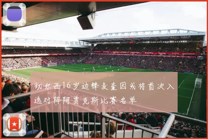 切尔西16岁边锋麦奎因或将首次入选对阵阿贾克斯比赛名单